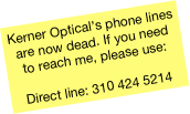 Kerner Optical’s phone lines are now dead. If you need to reach me, please use:  Direct line: 310 424 5214